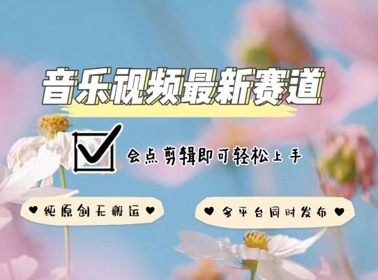 音乐视频赛道最新玩法，纯原创不违规，可所有平台同时发布，会点剪辑即可轻松拿捏【揭秘】_就是爱分享
