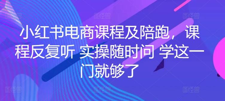小红书电商课程及陪跑，课程反复听 实操随时问 学这一门就够了_就是爱分享