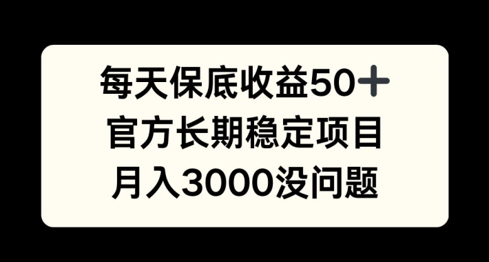 每天收益保底50+，官方长期稳定项目，月入3000没问题【揭秘】_就是爱分享
