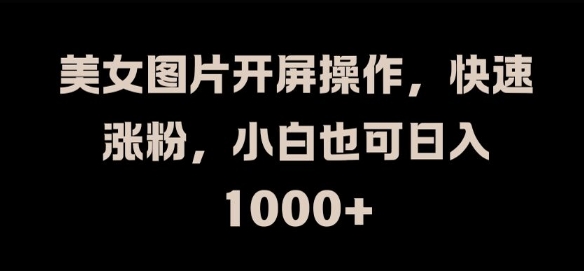 美女图片开屏操作，快速涨粉，小白也可日入1k【揭秘】_就是爱分享