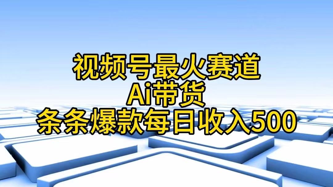 视频号最火赛道——Ai带货条条爆款每日收入500_就是爱分享