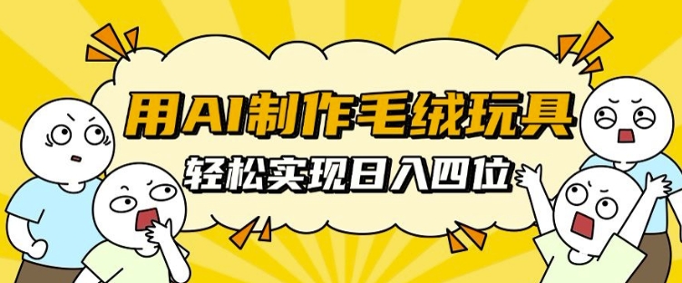用AI制作毛绒玩具，轻松实现日入四位数【揭秘】_就是爱分享