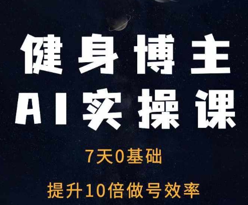 健身博主AI实操课——7天从0到1提升10倍做号效率_就是爱分享