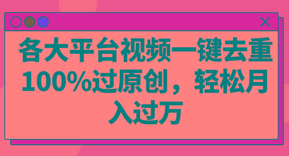 各大平台视频一键去重，100%过原创，轻松月入过万！_就是爱分享