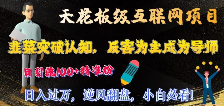天花板级互联网项目，韭菜突破认知，反客为主成为导师，日引流100+精准粉_就是爱分享