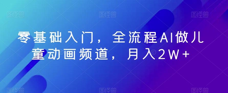 零基础入门，全流程AI做儿童动画频道，月入2W+_就是爱分享