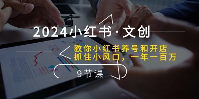 2024小红书·文创：教你小红书养号和开店、抓住小风口 一年一百万 (9节课_就是爱分享