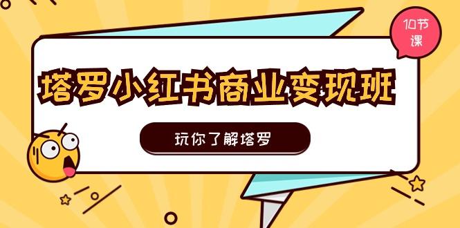 塔罗小红书商业变现实操班，玩你了解塔罗，玩转小红书塔罗变现(10节课_就是爱分享