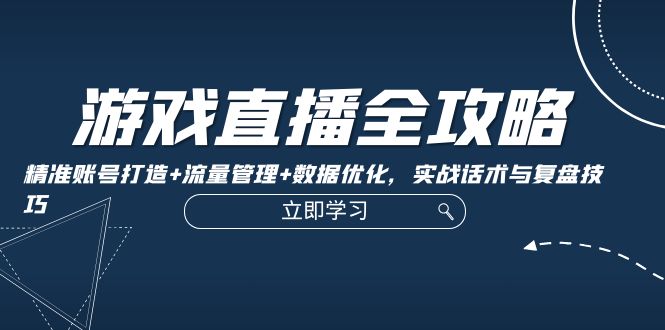 游戏直播全攻略：精准账号打造+流量管理+数据优化，实战话术与复盘技巧_就是爱分享