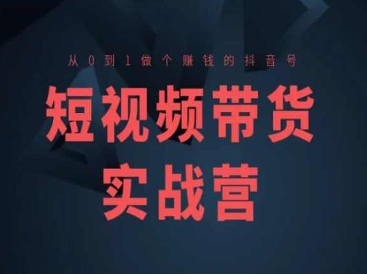 短视频带货实战营(高阶课)，从0到1做个赚钱的抖音号_就是爱分享