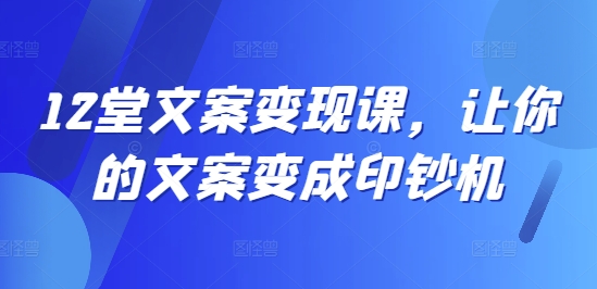 12堂文案变现课，让你的文案变成印钞机_就是爱分享