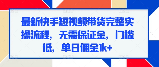 最新快手短视频带货完整实操流程，无需保证金，门槛低，单日佣金1k+_就是爱分享