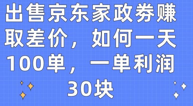出售京东家政劵赚取差价，如何一天100单，一单利润30块【揭秘】_就是爱分享