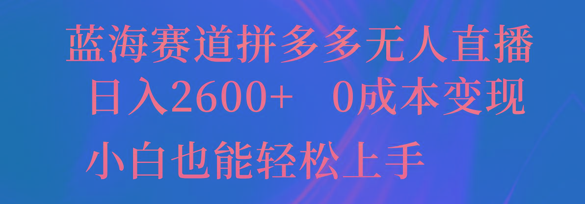 蓝海赛道拼多多无人直播，日入2600+，0成本变现，小白也能轻松上手_就是爱分享