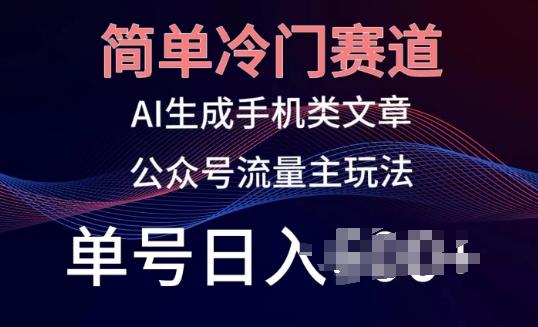 简单冷门赛道，AI生成手机类文章，公众号流量主玩法，单号日入100+【揭秘】_就是爱分享