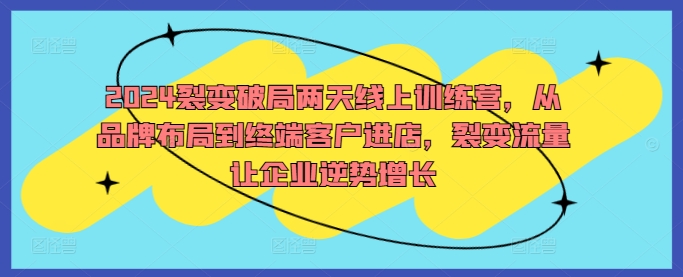 2024裂变破局两天线上训练营，从品牌布局到终端客户进店，裂变流量让企业逆势增长_就是爱分享