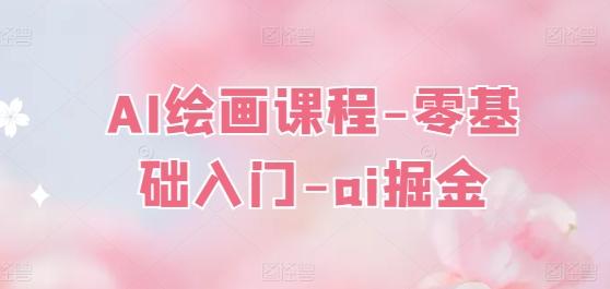 AI绘画课程-零基础入门-ai掘金_就是爱分享