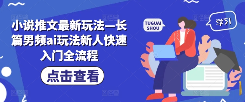 小说推文最新玩法—长篇男频ai玩法新人快速入门全流程_就是爱分享