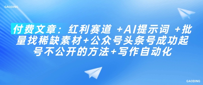 付费文章：红利赛道 +AI提示词 +批量找稀缺素材+公众号头条号成功起号不公开的方法+写作自动化_就是爱分享