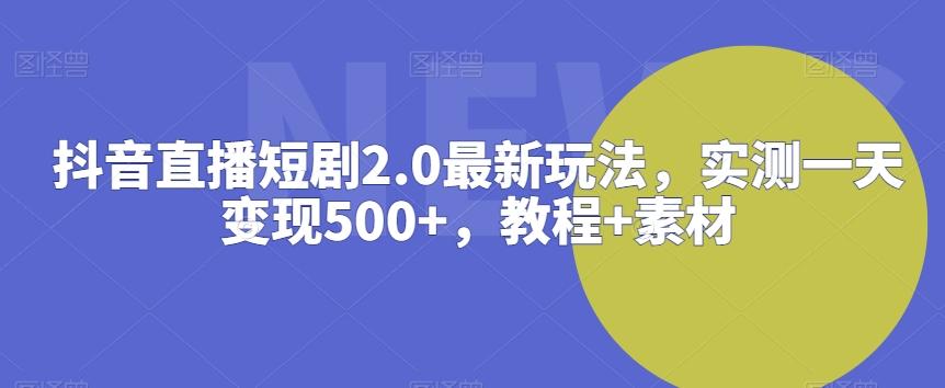 抖音直播短剧2.0最新玩法，实测一天变现500+，教程+素材【揭秘】_就是爱分享
