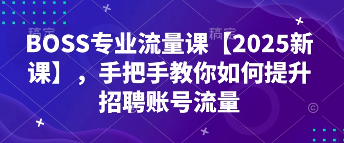 BOSS专业流量课【2025新课】，手把手教你如何提升招聘账号流量_就是爱分享