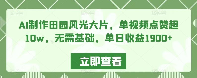 AI制作田园风光大片，单视频点赞超10w，无需基础，单日收益1900+【揭秘】_就是爱分享