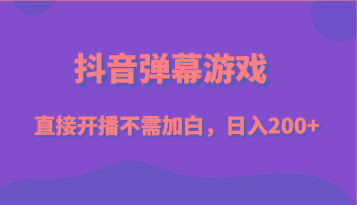 抖音弹幕游戏，直接开播不需要加白操作，小白日入200+_就是爱分享