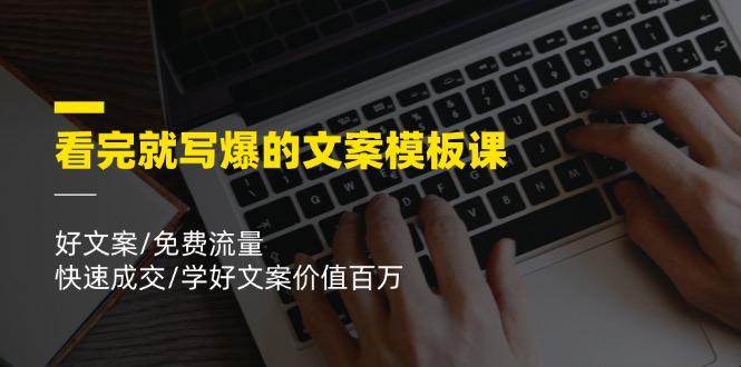看完就 写爆的文案模板课，好文案/免费流量/快速成交/学好文案价值百万_就是爱分享
