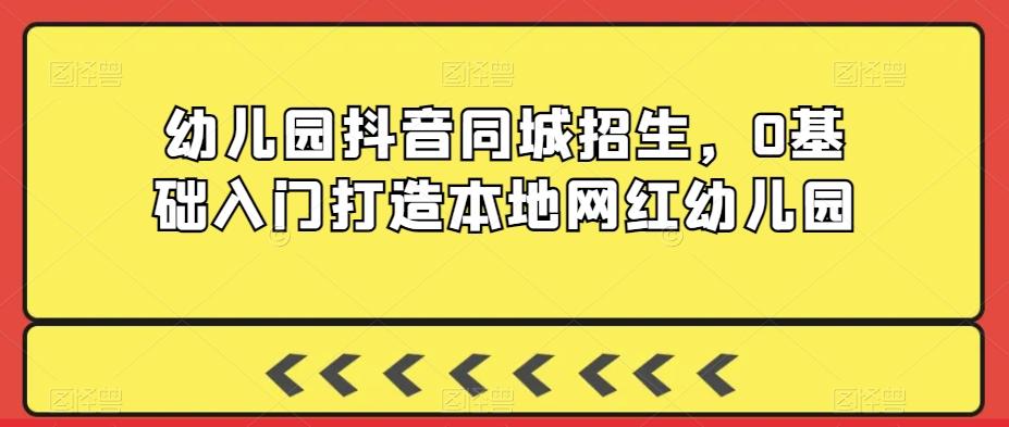幼儿园抖音同城招生，0基础入门打造本地网红幼儿园_就是爱分享