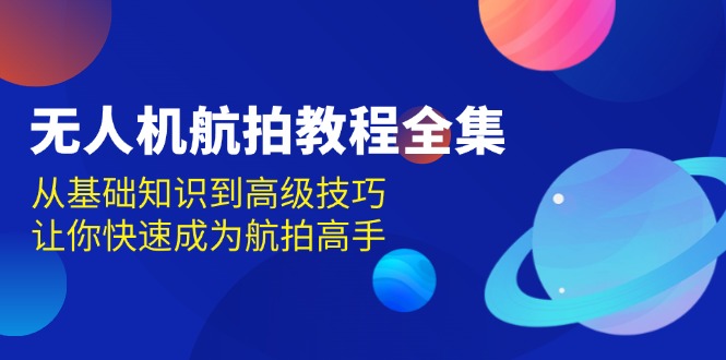无人机-航拍教程全集，从基础知识到高级技巧，让你快速成为航拍高手_就是爱分享