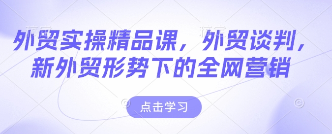 外贸实操精品课，外贸谈判，新外贸形势下的全网营销_就是爱分享