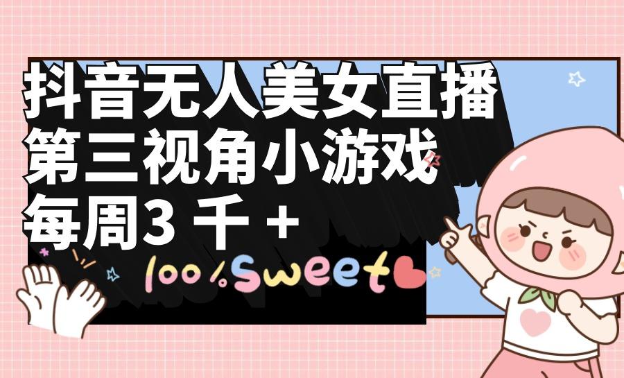 (9796期)抖音无人美女直播，第三视角小游戏，每周收益3000+_就是爱分享