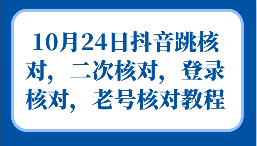10月24日抖音跳核对，二次核对，登录核对，老号核对教程_就是爱分享