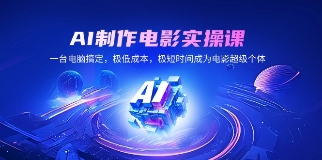 AI制作电影实操课，一台电脑搞定，极低成本，极短时间成为电影超级个体_就是爱分享