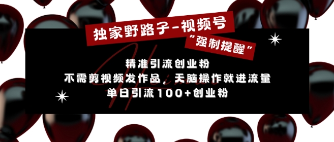 独家野路子利用视频号“强制提醒”，不需剪视频发作品，无脑操作就进流量，单日引流100+创业粉_就是爱分享