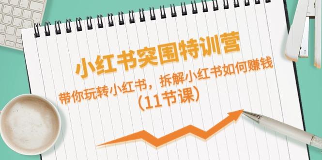 小红书突围特训营，拆解小红书如何赚钱，带你玩转小红书(11节课)_就是爱分享