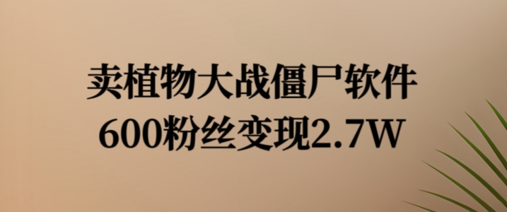卖植物大战僵尸软件，600粉丝变现2.7W【揭秘】_就是爱分享