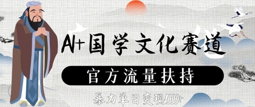 AI+国学文化赛道，官方流量扶持，暴力单日变现数张_就是爱分享