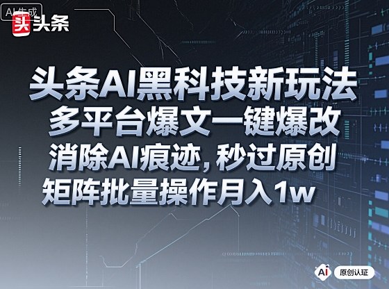头条AI黑科技新玩法，多平台爆文一键爆改，消除AI痕迹，秒过原创，矩阵批量操作月入1w+【揭秘】_就是爱分享