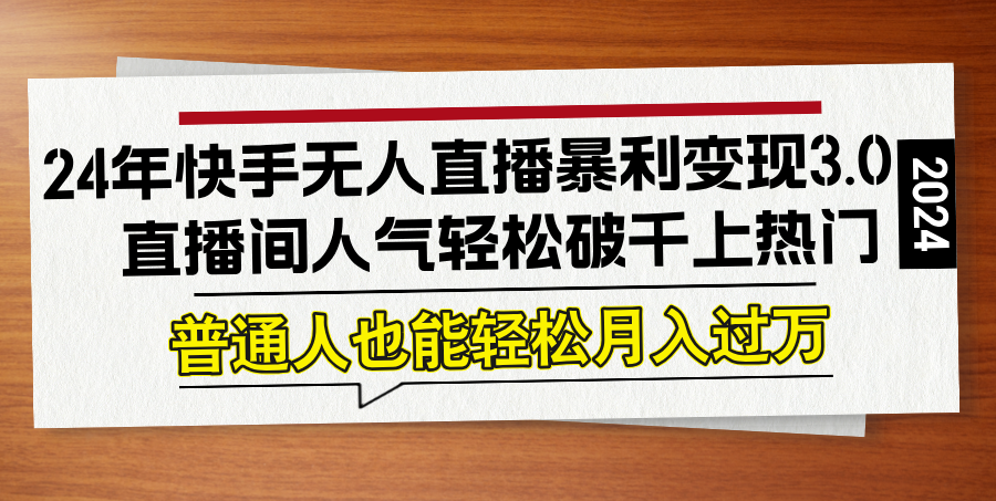 24年快手无人直播暴利变现3.0，直播间人气轻松破千上热门，普通人也能…_就是爱分享