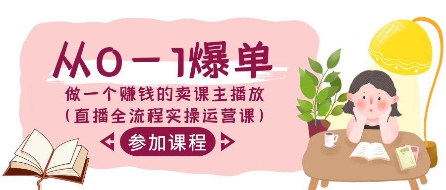 从0-1爆单做一个赚钱的卖课主播放(直播全流程实操运营课)_就是爱分享