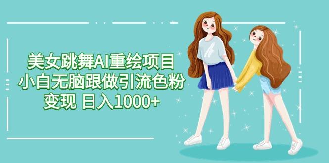 美女跳舞AI重绘项目 小白无脑跟做引流色粉变现 日入1000+_就是爱分享