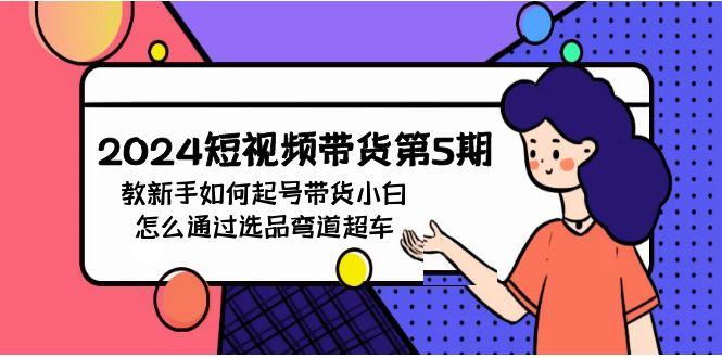 (9844期)2024短视频带货第5期，教新手如何起号，带货小白怎么通过选品弯道超车_就是爱分享