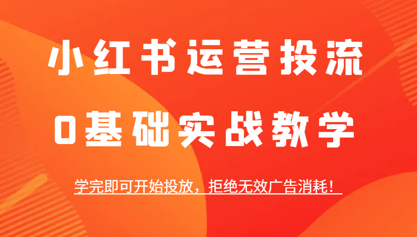 小红书运营投流，0基础实战教学，学完即可开始投放，拒绝无效广告消耗！_就是爱分享