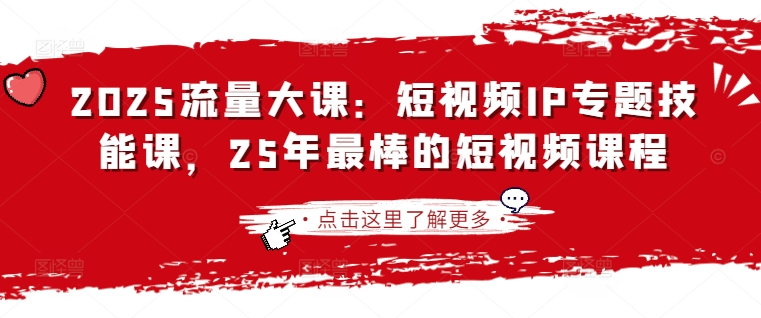 2025流量大课：短视频IP专题技能课，25年最棒的短视频课程_就是爱分享