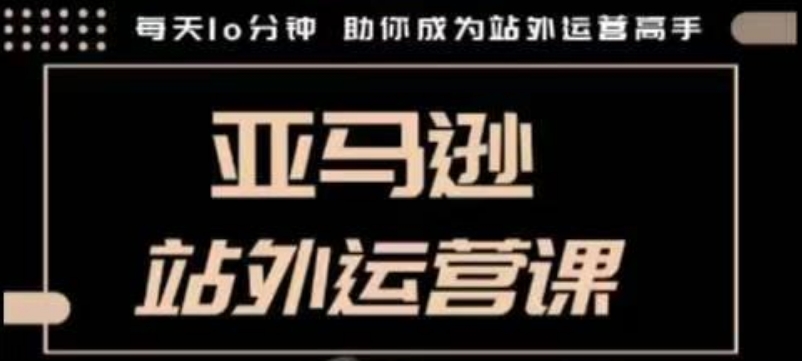 聪明的跨境人都在学的亚马逊站外运营课，每天10分钟，手把手教你成为站外运营高手_就是爱分享