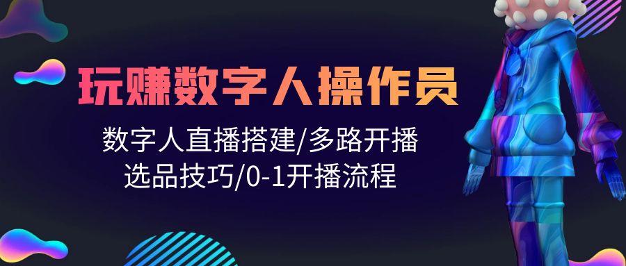 (10062期)人人都能玩赚数字人操作员 数字人直播搭建/多路开播/选品技巧/0-1开播流程_就是爱分享