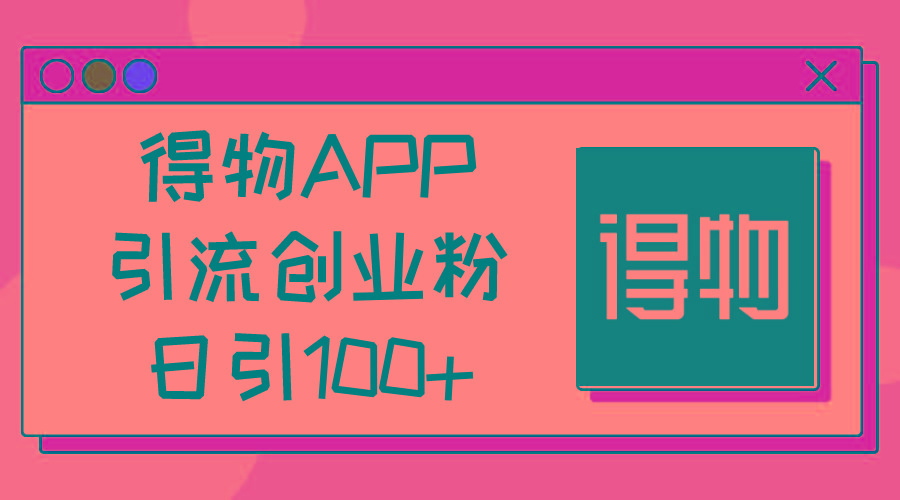得物APP引流创业粉，日引100+_就是爱分享