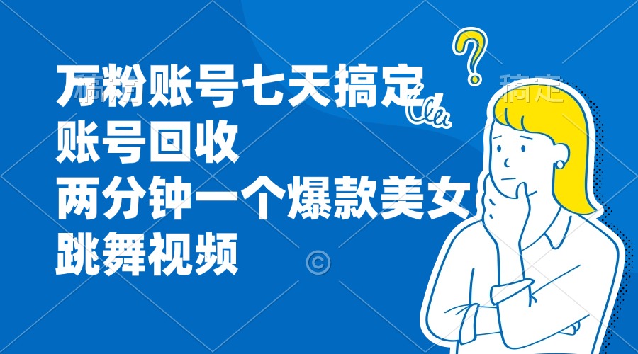 万粉账号七天搞定，账号回收，两分钟一个爆款美女跳舞视频_就是爱分享
