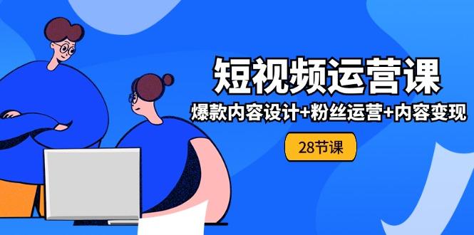 0基础学习短视频运营-全套实战课，爆款内容设计+粉丝运营+内容变现(28节_就是爱分享